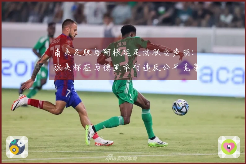 南美足联与阿根廷足协联合声明：欧美杯在马德里举行违反公平竞争原则