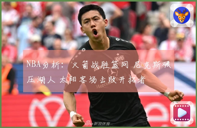 NBA分析：火箭战胜篮网 尼克斯碾压湖人 太阳客场击败开拓者