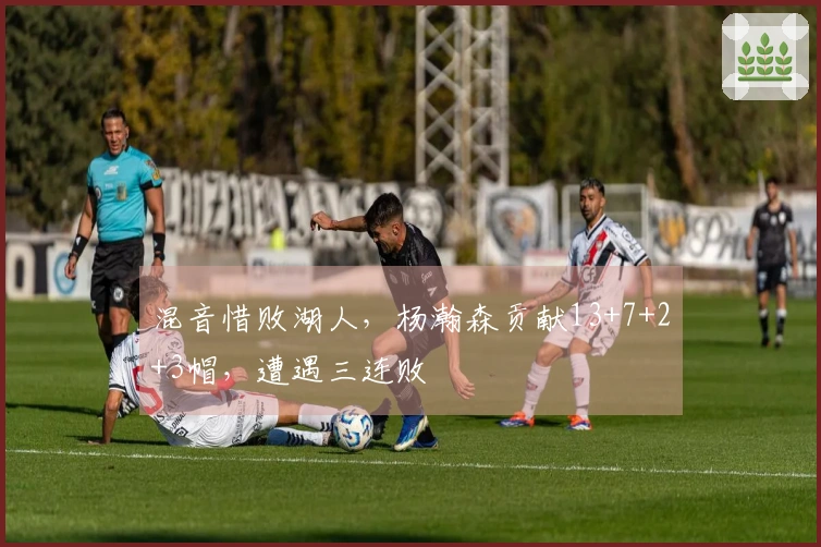 混音惜败湖人，杨瀚森贡献13+7+2+3帽，遭遇三连败