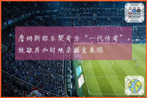 詹姆斯称东契奇为“一代传奇”，致敬其加时绝杀掘金表现