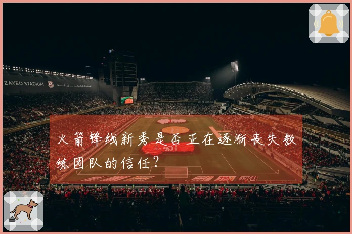 火箭锋线新秀是否正在逐渐丧失教练团队的信任?