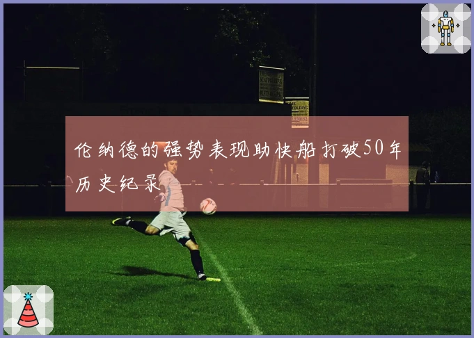 伦纳德的强势表现助快船打破50年历史纪录