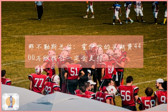 那不勒斯总监：霍伊伦的买断费4400万欧我们一定会支付