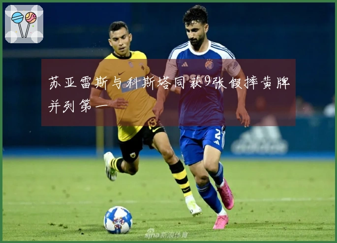 苏亚雷斯与科斯塔同获9张假摔黄牌并列第一