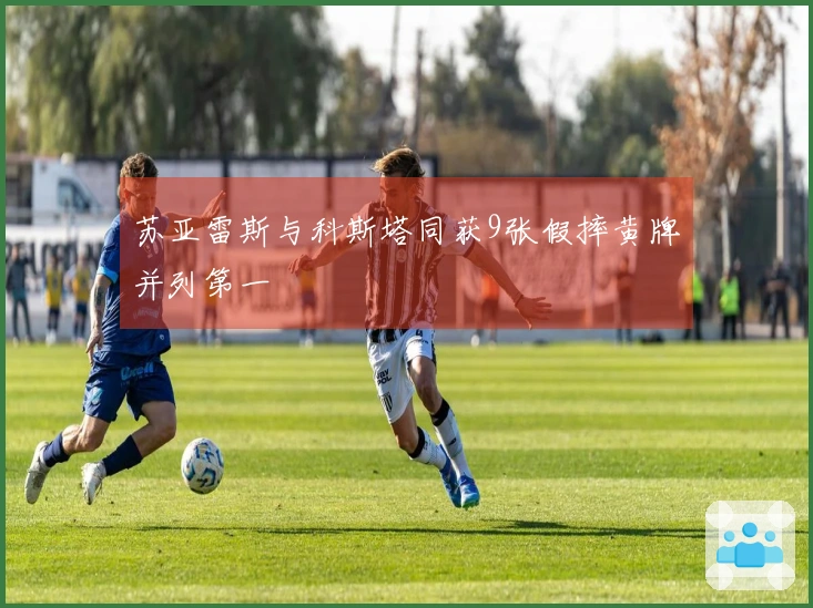 苏亚雷斯与科斯塔同获9张假摔黄牌并列第一