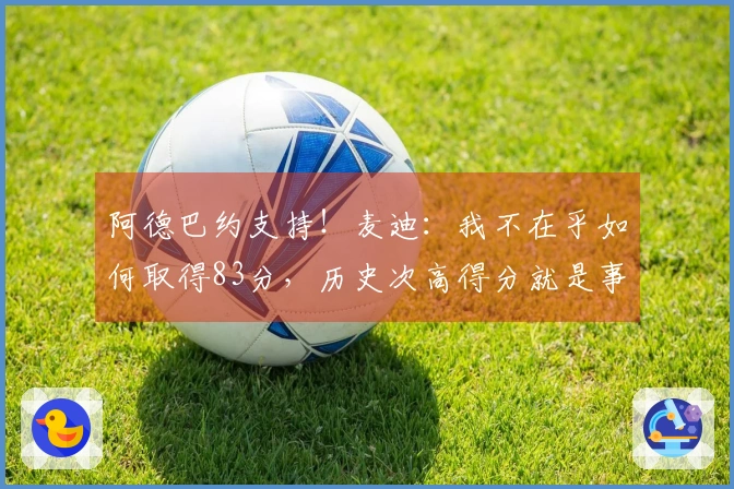 阿德巴约支持！麦迪：我不在乎如何取得83分，历史次高得分就是事实