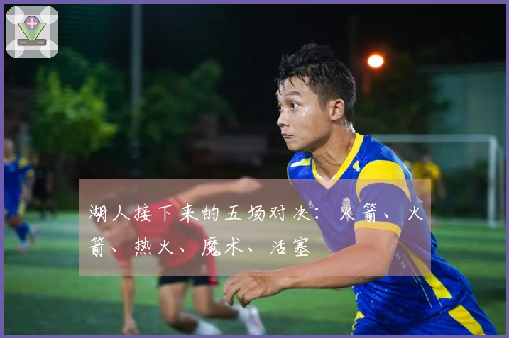 湖人接下来的五场对决：火箭、火箭、热火、魔术、活塞