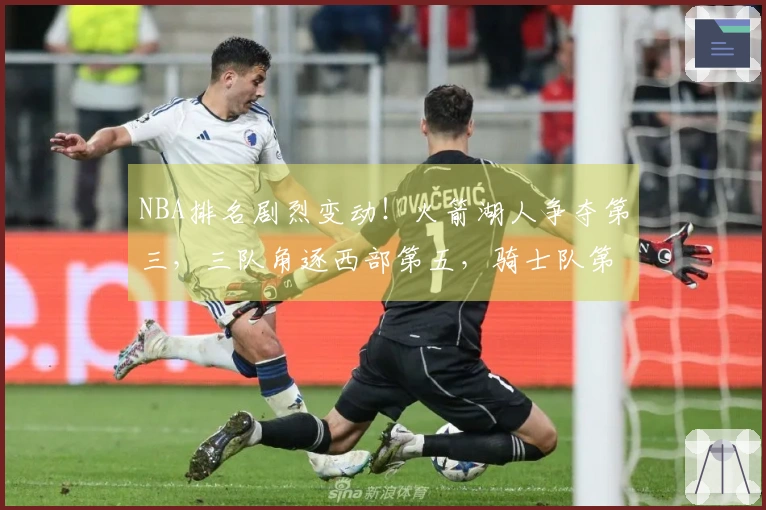 NBA排名剧烈变动！火箭湖人争夺第三，三队角逐西部第五，骑士队第四位置岌岌可危