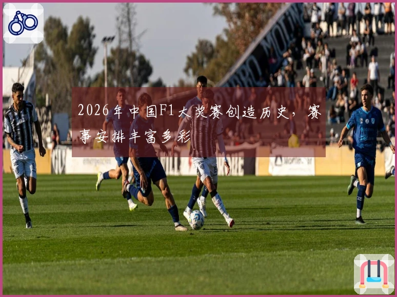 2026年中国F1大奖赛创造历史，赛事安排丰富多彩