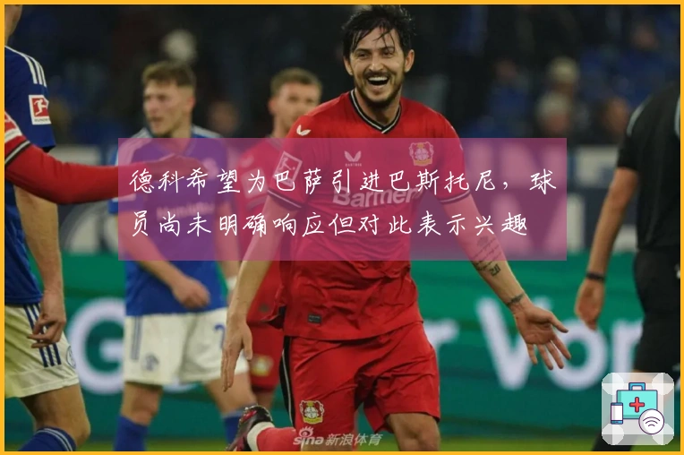 德科希望为巴萨引进巴斯托尼，球员尚未明确响应但对此表示兴趣