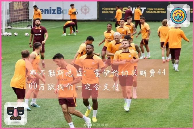那不勒斯总监：霍伊伦的买断费4400万欧我们一定会支付