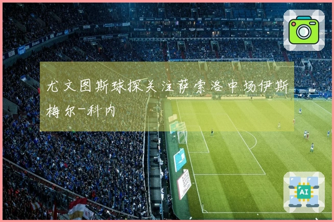 尤文图斯球探关注萨索洛中场伊斯梅尔-科内